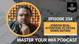 Master Your Mix Podcast: EP 254 Jordon Beal: Attention to Detail When Editing