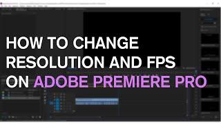 How to Change Resolution and FPS on Adobe Premiere Pro | Quick Guide