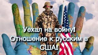 Уехал на Войну. Отношение к русским в США!