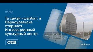 Та самая «шайба»: в Первоуральске открылся Инновационный культурный центр