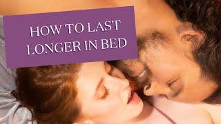 How To Last Longer In Bed: The Ultimate Guide