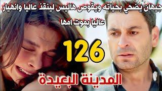 مسلسل المدينة البعيدة مدبلج الحلقة 126/جيهان يضحي بحياته لينقذ عاليا وانهيار عاليا بموت امها