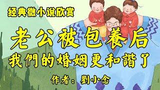 经典微小说《老公被“包养”后，我们的婚姻更和谐了，直到邻居们说三道四》作者：刘小念！经典散文《矛盾：尴尬的婚姻》作者：王安忆！