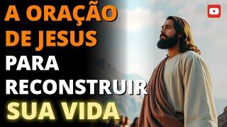  A ORAÇÃO DE JESUS PARA RECONSTRUIR SUA VIDA  | Descubra o Poder de Orar como Ele