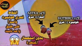 حصريا التقاط قمري Hotbird13°E و Astra19°E على طبق واحد بدون مسطرة الاقمار  بسهولة وبأقل تكلفة 