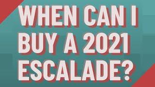 When can I buy a 2021 Escalade?