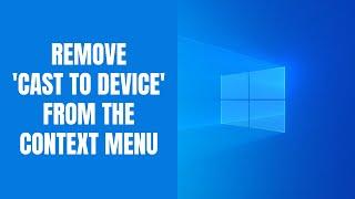 How to remove 'Cast to Device' from the Windows context menu