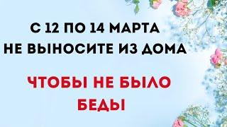 С 12 по 14 марта - Не выносите это из дома. Чтобы не было беды.