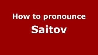 How to pronounce Saitov (Russian/Russia) - PronounceNames.com