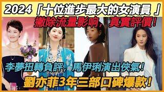 真實評價！ 2024「十位進步最大的女演員 」！李夢扭轉負評，馬伊琍演出俠氣！萬茜深入角色內心，劉亦菲3年三部口碑爆款！