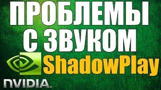 Проблемы со звуком при записи программой ShadowPlay \ ShadowPlay плохо записывает звук