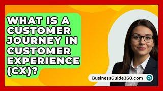 What Is A Customer Journey In Customer Experience (CX)? - BusinessGuide360.com