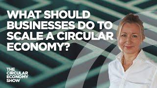 What should businesses do to scale a circular economy?