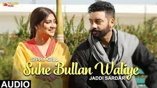 Suhe Bullan Waliye | Audio Song | New Punjabi Song | Sippy Gill | Sawan Rupowali | Jaddi Sardar
