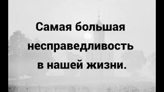 Самая большая несправедливость в нашей жизни.