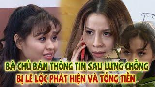 Bà Chủ BÁN THÔNG TIN Sau Lưng Chồng - Lê Lộc Phát Hiện Và TỐNG TIỀN 