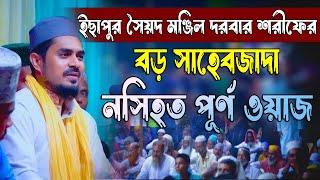 ইছাপুর সৈয়দ মঞ্জিল দরবার শরীফের বড় সাহেবজাদা নসিহত পূর্ণ ওয়াজ | সৈয়দ এজহার শাহ্ আল হোসাইনী