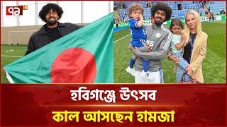 হামজাকে বরণ করতে প্রস্তুত হবিগঞ্জ | Hamza Choudhury Habiganj | Ekattor TV