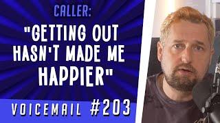 Caller: "Getting out hasn't made me happier"