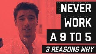 3 Reasons Why I Will NEVER Work a 9 - 5 Job