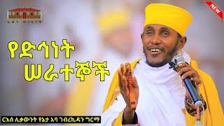 የድኅነት ሠራተኞች || አዲስ እጅግ ድንቅ ትምህርት በርእሰ ሊቃውንት አባ ገብረኪዳን ግርማ || Aba Gebrekidan New Sibket  2023