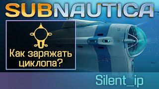 Subnautica: Как заряжать циклопа?