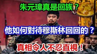 朱元璋真是回族？他如何對待穆斯林回回的？真相令人不忍直視