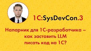 SysDevCon.3 2. Напарник для 1С-разработчика – как заставить LLM писать код на 1С?