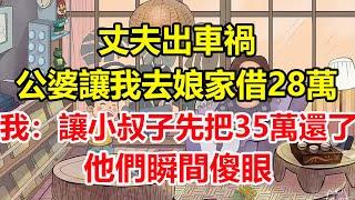 丈夫出車禍，公婆讓我去娘家借28萬，我：讓小叔子先把35萬還了，他們瞬間傻眼！#心寄奇旅#為人處世#生活經驗#情感#故事#彩礼#花開富貴#深夜淺讀