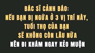 Bác sĩ cảnh báo: Nếu bạn bị ngứa ở 3 vị trí này, tuổi thọ của bạn sẽ không còn lâu nữa