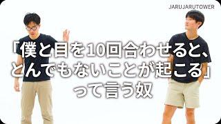 『「僕と目を10回合わせると、とんでもないことが起こる」って言う奴』ジャルジャルのネタのタネ【JARUJARUTOWER】