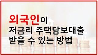 외국인이 저금리 주택담보대출 받을 수 있는 방법