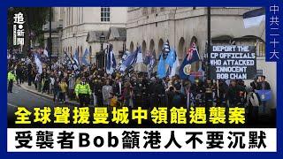 全球聲援曼城中領館遇襲案 受襲者Bob籲港人不要沉默｜中共二十大