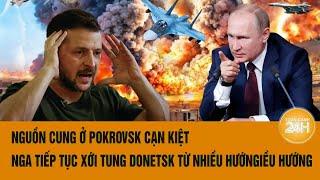 Toàn cảnh Thế giới: Nguồn cung ở Pokrovsk cạn kiệt, Nga tiếp tục xới tung Donetsk từ nhiều hướng