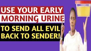 USE YOUR EARLY MORNING URINE TO SEND ALL EVIL ARROWS BACK TO THE SENDER & BECOME UNTOUCHABLE!