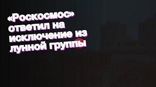 «Роскосмос» ответил на исключение из лунной группы