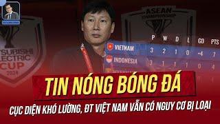 Tin nóng ASEAN Cup 19/12: Cục diện khó lường! ĐT Việt Nam có nguy cơ bị loại; Lí giải việc gặp khó.