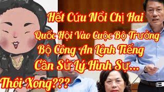 Thôi Xong Chị Hai, Đã Lênh Quốc Hội Bộ Trưởng Bộ CA Kiến Nghị Xử Lý Hình Sự, Hết Cứu Rồi.