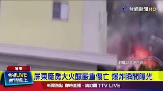 屏東廠房大火釀嚴重傷亡 爆炸瞬間曝光【最新快訊】