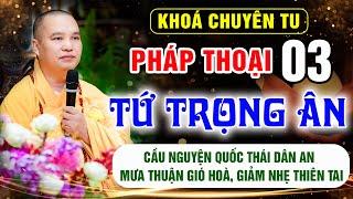 Pháp thoại 03: Tứ Trọng Ân - Khóa Chuyên Tu Chùa Khai Nguyên - Thầy Thích Đạo Thịnh