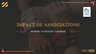 Impact of Associations | Prophet Santhosh Varghese