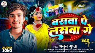 #Sad_Song || बसवा पे लसवा गे basva per lahaswa ge #Anuj Gupta || Viral sad song 2024