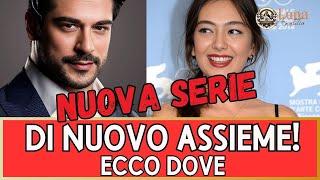 Tornano Assieme Neslihan  e Burak nella nuova serie  ecco dove li vedremo