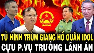 TBT Tô Lâm Đốt Lò Mạnh: Y Án TỬ HÌNH Trùm Giang Hồ Quân Idol, Cựu Vụ Trưởng Bộ Công Thương Lãnh Án