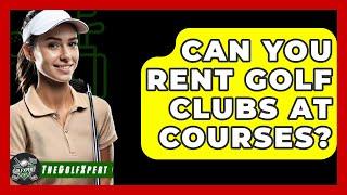 Can You Rent Golf Clubs At Courses? - The Golf Xpert