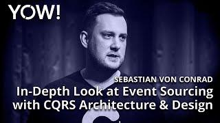 In-Depth Look at Event Sourcing with CQRS Architecture & Design • Sebastian von Conrad • YOW! 2017