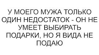 У моего мужа только один недостаток - он не умеет выбирать подарки, но я вида не подаю