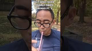 Guy who takes poorly timed drinks part 3