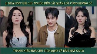 Bị nhà hôn thê chê nghèo đến cái quần lót không có, thanh niên hóa chủ tịch quay về dằn mặt cả lò