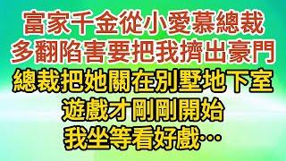 大結局【上】《誤入豪門》第21集：富家千金從小愛慕總裁，多翻陷害要把我擠出豪門，總裁把她關在別墅地下室，遊戲才剛剛開始，我坐等看好戲……#戀愛#婚姻#情感 #愛情#甜寵#故事#小說#霸總